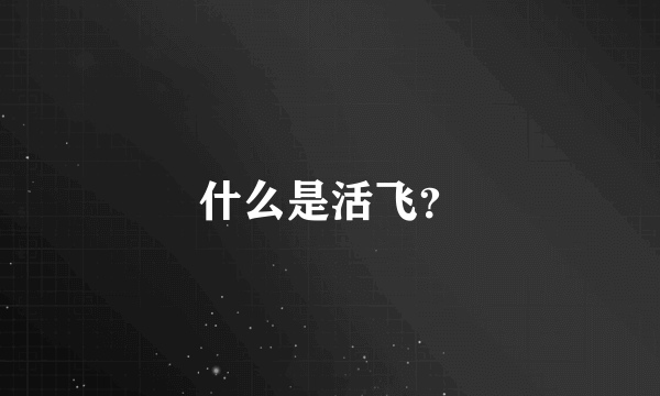 什么是活飞？