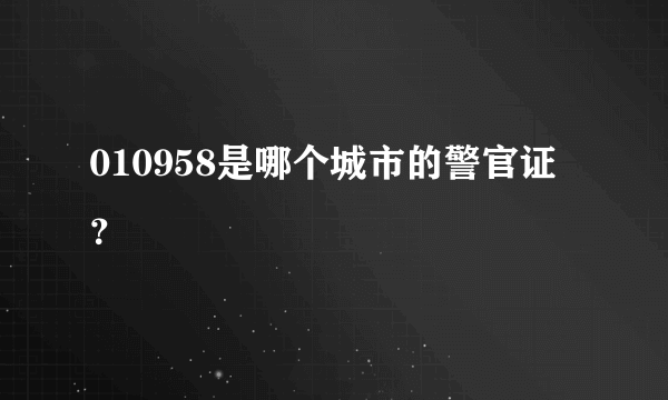 010958是哪个城市的警官证？