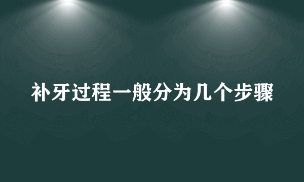 补牙过程一般分为几个步骤