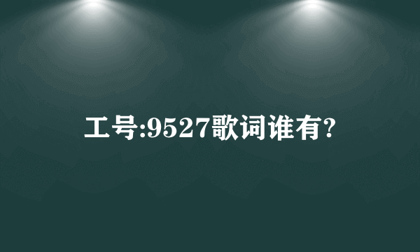 工号:9527歌词谁有?