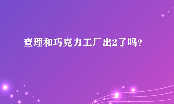 查理和巧克力工厂出2了吗？