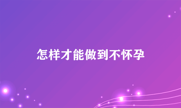 怎样才能做到不怀孕