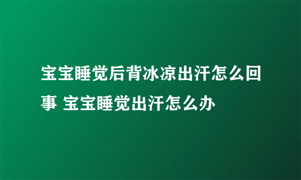 宝宝睡觉后背冰凉出汗怎么回事 宝宝睡觉出汗怎么办