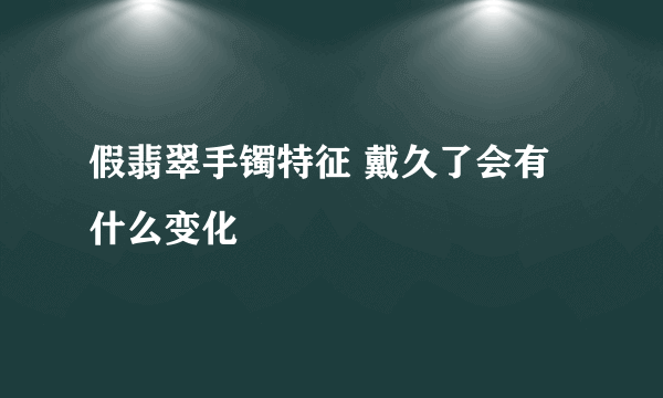 假翡翠手镯特征 戴久了会有什么变化