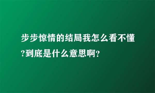 步步惊情的结局我怎么看不懂?到底是什么意思啊？