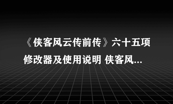 《侠客风云传前传》六十五项修改器及使用说明 侠客风云传前传修改器怎么用