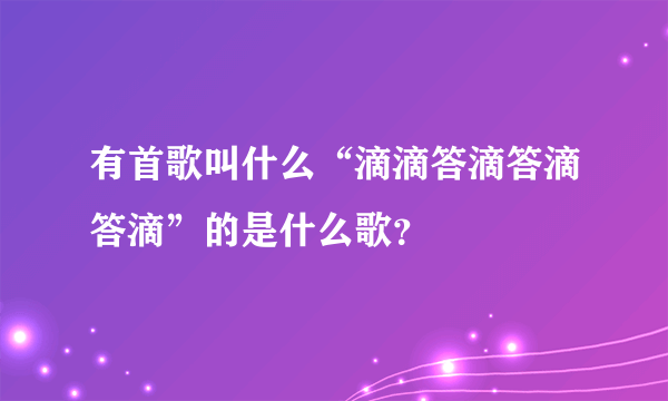 有首歌叫什么“滴滴答滴答滴答滴”的是什么歌？