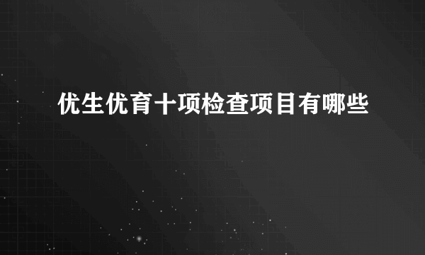 优生优育十项检查项目有哪些