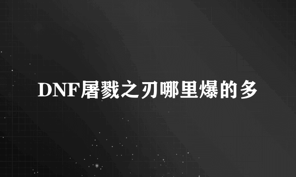 DNF屠戮之刃哪里爆的多