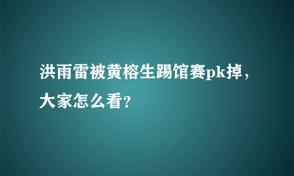 洪雨雷被黄榕生踢馆赛pk掉，大家怎么看？