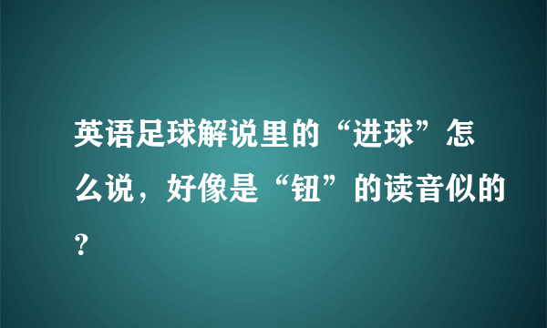 英语足球解说里的“进球”怎么说，好像是“钮”的读音似的？