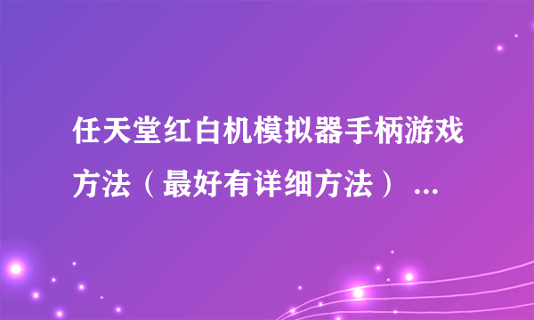 任天堂红白机模拟器手柄游戏方法（最好有详细方法） 多谢！！！