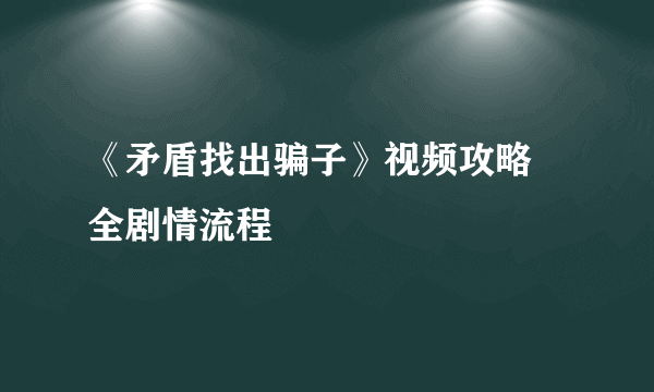 《矛盾找出骗子》视频攻略 全剧情流程