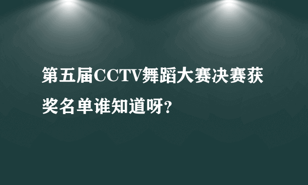 第五届CCTV舞蹈大赛决赛获奖名单谁知道呀？