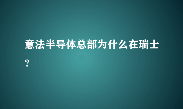 意法半导体总部为什么在瑞士？