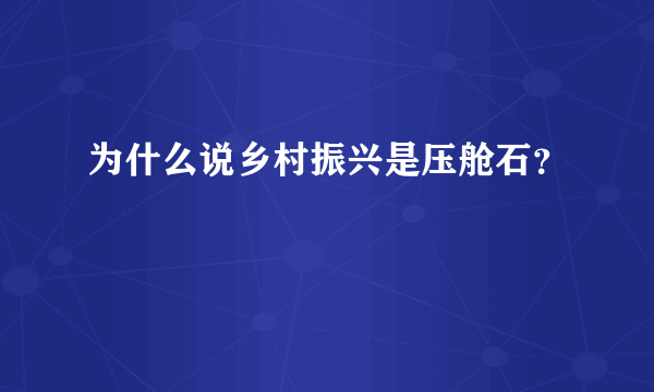 为什么说乡村振兴是压舱石？