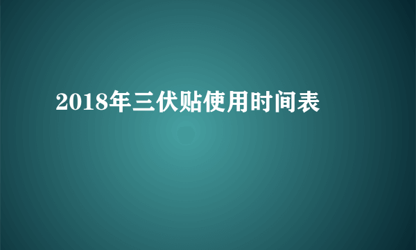 2018年三伏贴使用时间表