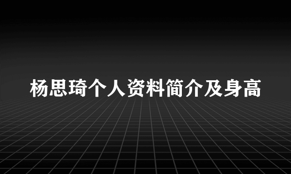 杨思琦个人资料简介及身高