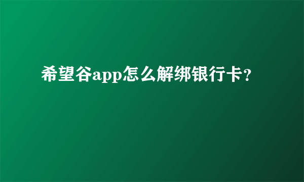 希望谷app怎么解绑银行卡？