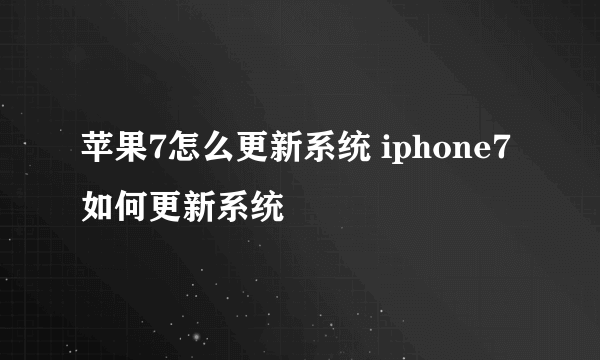 苹果7怎么更新系统 iphone7如何更新系统