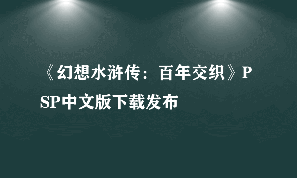 《幻想水浒传：百年交织》PSP中文版下载发布