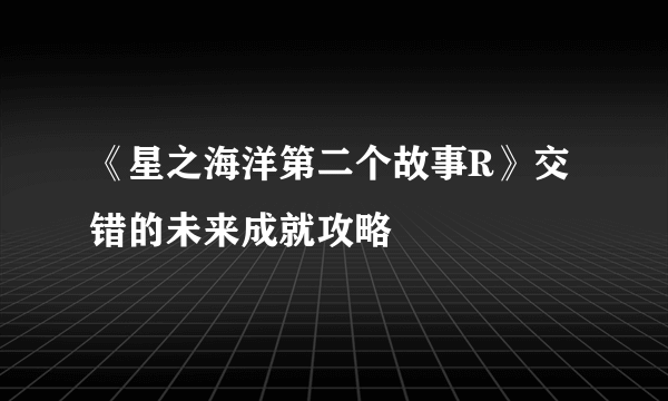 《星之海洋第二个故事R》交错的未来成就攻略