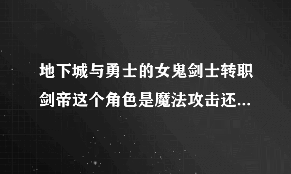 地下城与勇士的女鬼剑士转职剑帝这个角色是魔法攻击还是物理攻击