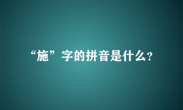 “施”字的拼音是什么？