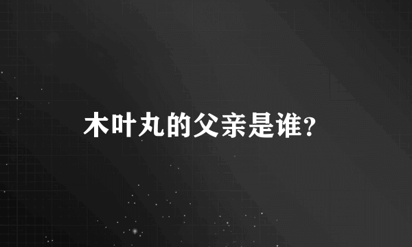 木叶丸的父亲是谁？