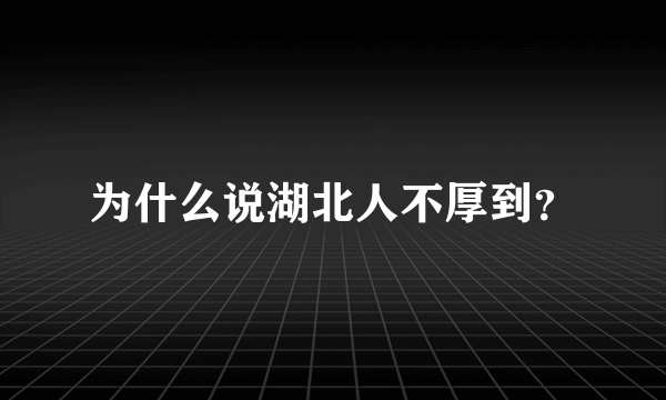 为什么说湖北人不厚到？