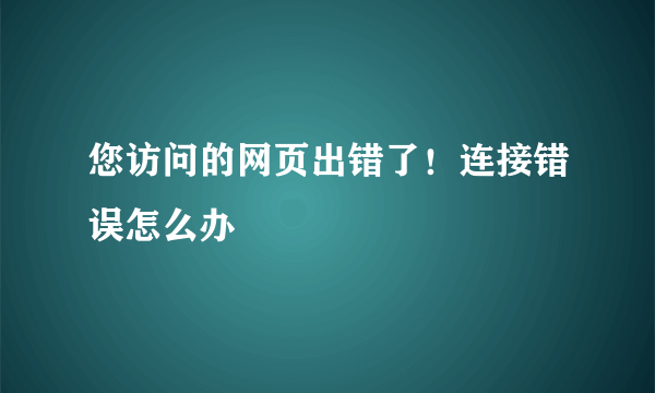 您访问的网页出错了！连接错误怎么办