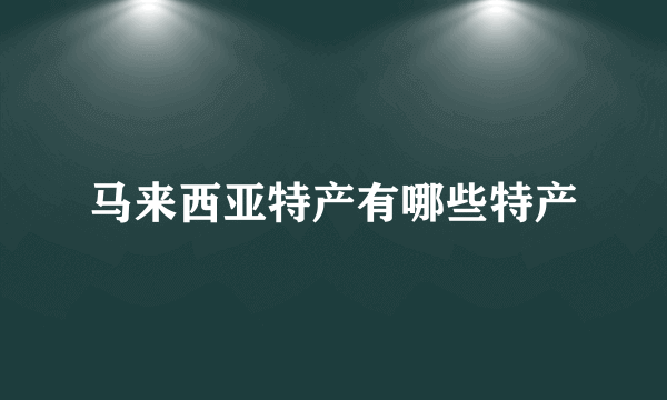 马来西亚特产有哪些特产