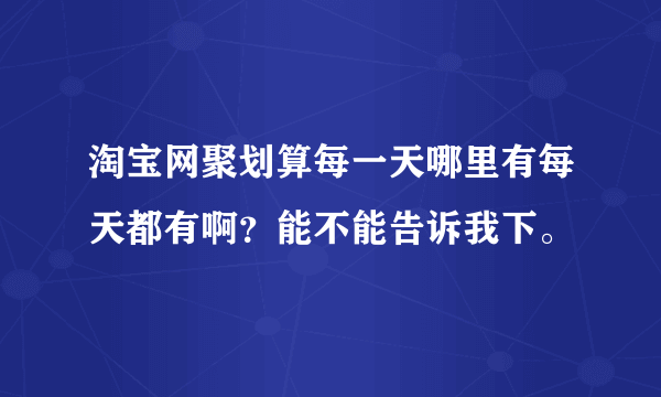 淘宝网聚划算每一天哪里有每天都有啊？能不能告诉我下。