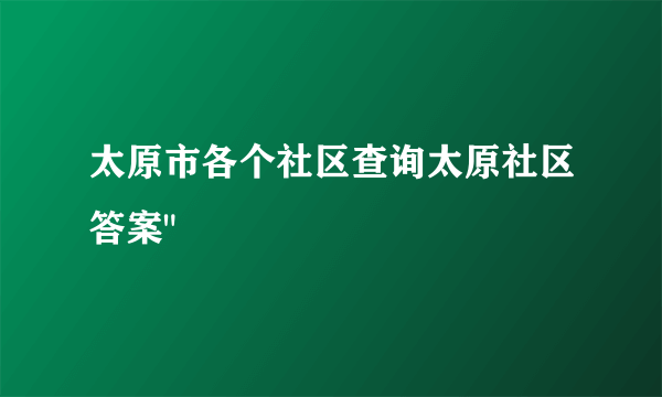 太原市各个社区查询太原社区答案