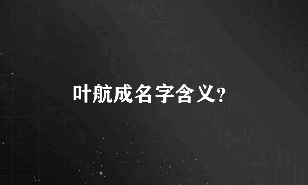 叶航成名字含义？