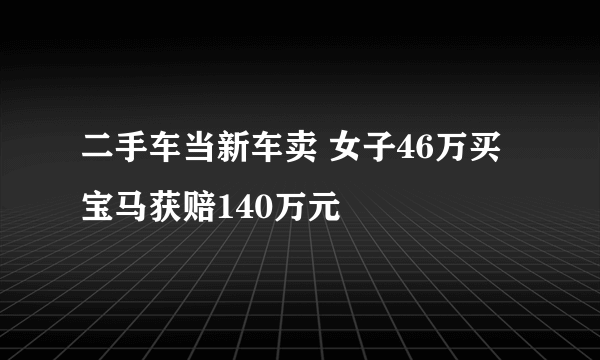 二手车当新车卖 女子46万买宝马获赔140万元