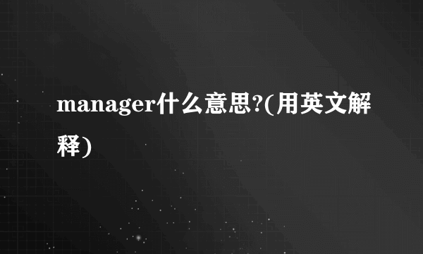 manager什么意思?(用英文解释)