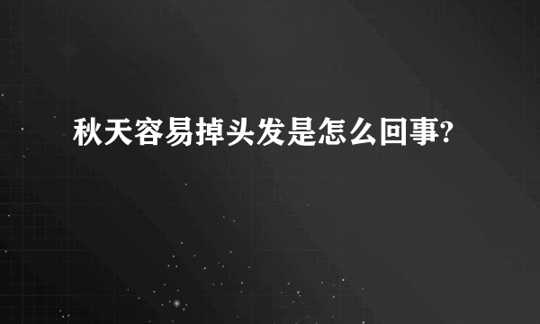 秋天容易掉头发是怎么回事?