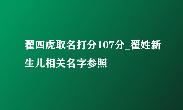 翟四虎取名打分107分_翟姓新生儿相关名字参照