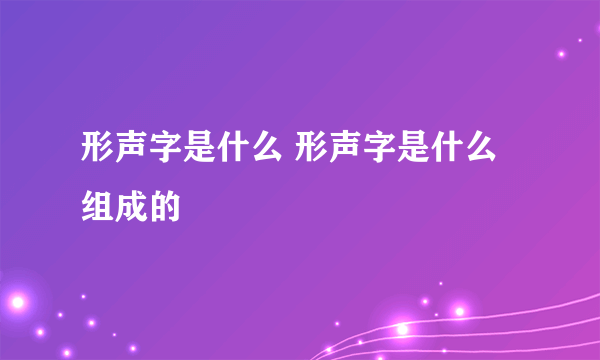 形声字是什么 形声字是什么组成的