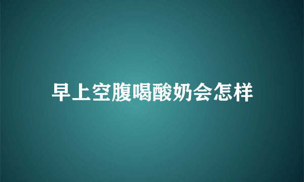 早上空腹喝酸奶会怎样