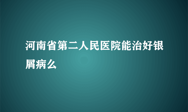 河南省第二人民医院能治好银屑病么