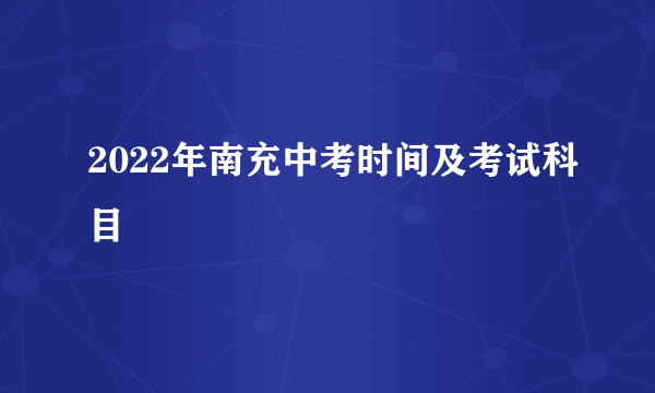 2022年南充中考时间及考试科目