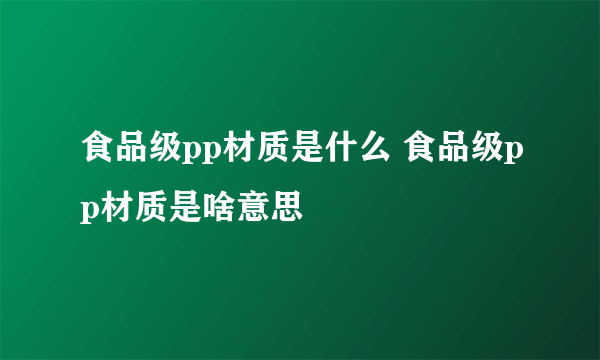 食品级pp材质是什么 食品级pp材质是啥意思