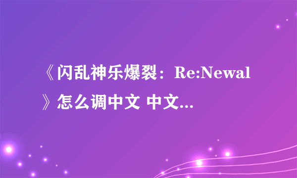 《闪乱神乐爆裂：Re:Newal》怎么调中文 中文设置方法