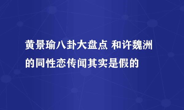 黄景瑜八卦大盘点 和许魏洲的同性恋传闻其实是假的