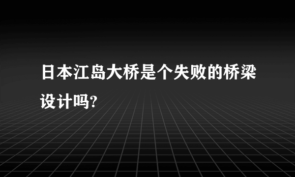 日本江岛大桥是个失败的桥梁设计吗?