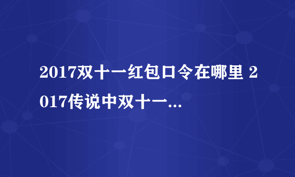 2017双十一红包口令在哪里 2017传说中双十一红包雨怎么玩