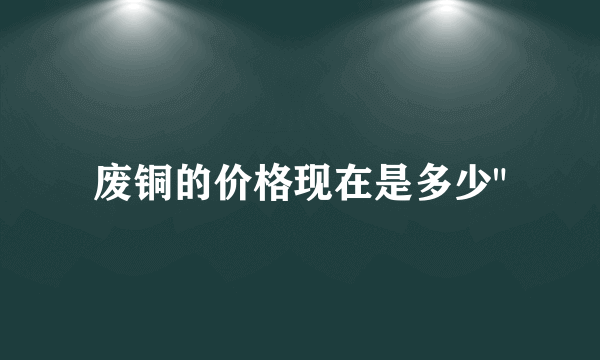 废铜的价格现在是多少