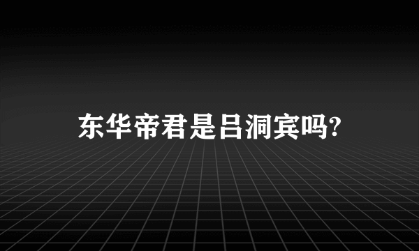 东华帝君是吕洞宾吗?